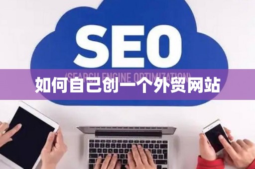 如何自己创一个外贸网站 如何自己创一个外贸网站