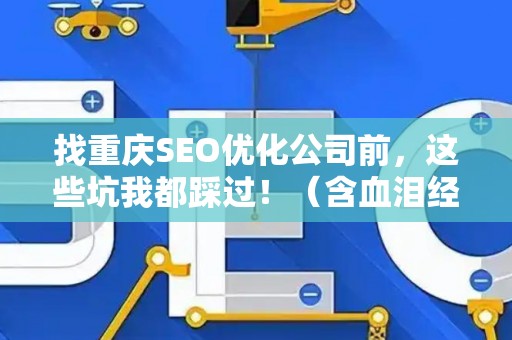 找重庆SEO优化公司前,这些坑我都踩过!(含血泪经验) 找重庆SEO优化公司前,这些坑我都踩过!(含血泪经验)