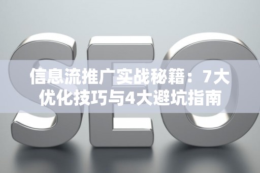 信息流推广实战秘籍：7大优化技巧与4大避坑指南
