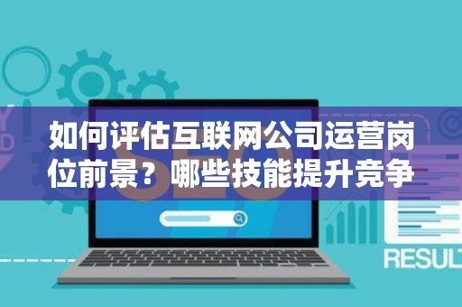 如何评估互联网公司运营岗位前景？哪些技能提升竞争力秘诀？