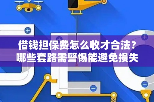 借钱担保费怎么收才合法？哪些套路需警惕能避免损失？
