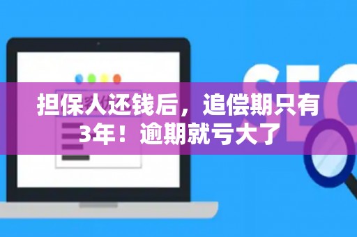 担保人还钱后，追偿期只有3年！逾期就亏大了