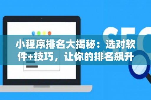 小程序排名大揭秘：选对软件+技巧，让你的排名飙升！