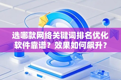 选哪款网络关键词排名优化软件靠谱？效果如何飙升？