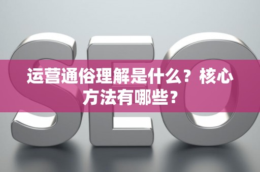 运营通俗理解是什么？核心方法有哪些？