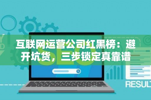互联网运营公司红黑榜：避开坑货，三步锁定真靠谱