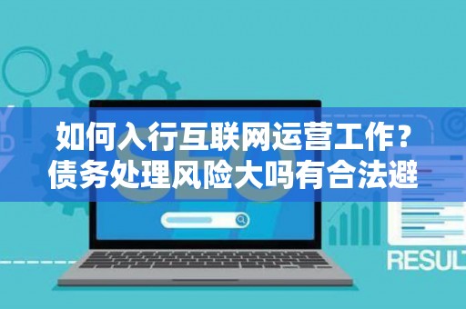 如何入行互联网运营工作？债务处理风险大吗有合法避坑指南？