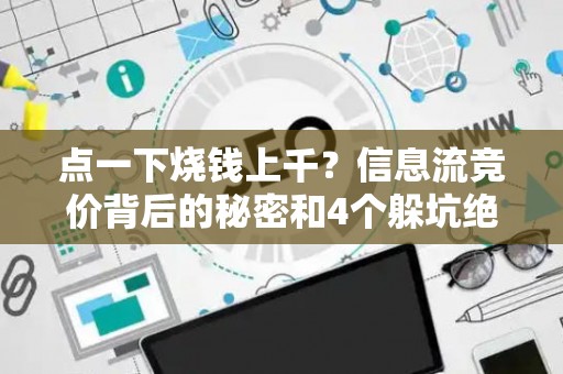 点一下烧钱上千?信息流竞价背后的秘密和4个躲坑绝招 点一下烧钱上千?信息流竞价背后的秘密和4个躲坑绝招