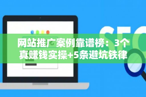 网站推广案例靠谱榜：3个真赚钱实操+5条避坑铁律