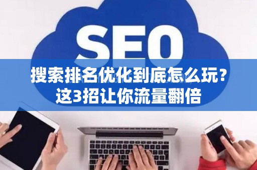 搜索排名优化到底怎么玩？这3招让你流量翻倍