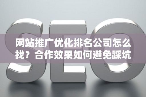 网站推广优化排名公司怎么找？合作效果如何避免踩坑？