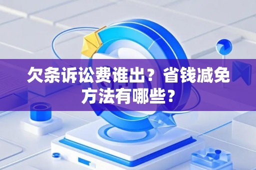 欠条诉讼费谁出？省钱减免方法有哪些？