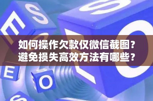 如何操作欠款仅微信截图？避免损失高效方法有哪些？