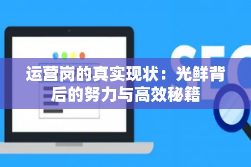 运营岗的真实现状：光鲜背后的努力与高效秘籍