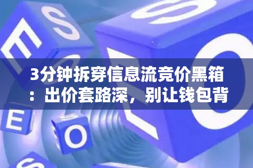 3分钟拆穿信息流竞价黑箱:出价套路深,别让钱包背锅 3分钟拆穿信息流竞价黑箱:出价套路深,别让钱包背锅