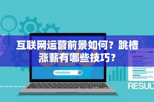 互联网运营前景如何？跳槽涨薪有哪些技巧？