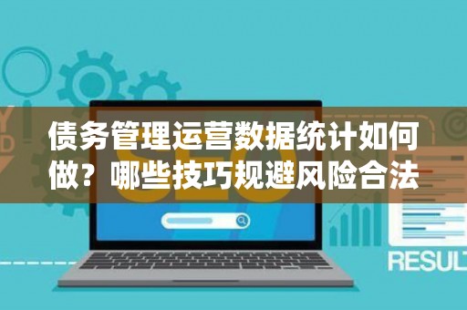 债务管理运营数据统计如何做？哪些技巧规避风险合法？