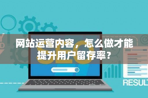 网站运营内容，怎么做才能提升用户留存率？