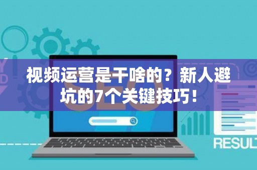 视频运营是干啥的?新人避坑的7个关键技巧! 视频运营是干啥的?新人避坑的7个关键技巧!