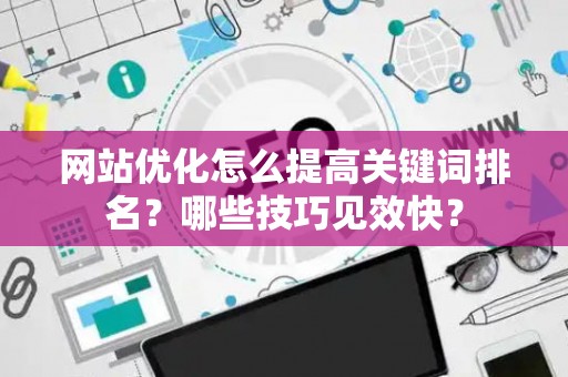 网站优化怎么提高关键词排名？哪些技巧见效快？