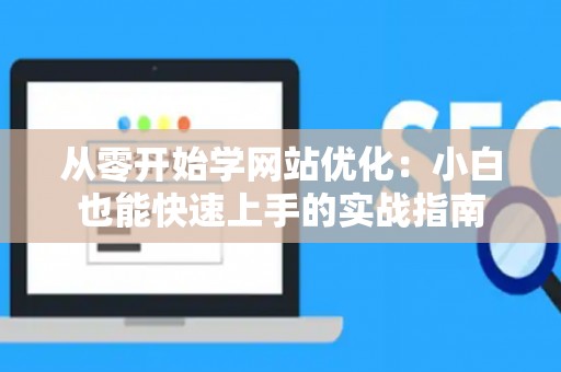 从零开始学网站优化：小白也能快速上手的实战指南