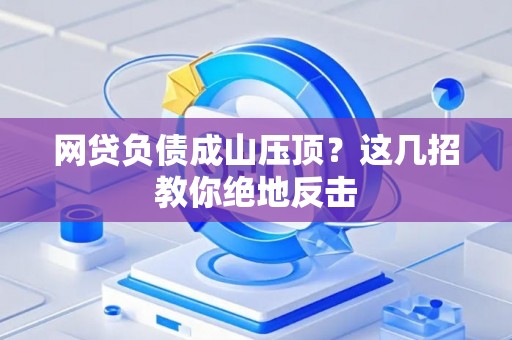 网贷负债成山压顶？这几招教你绝地反击