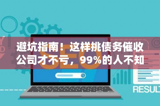 避坑指南！这样挑债务催收公司才不亏，99%的人不知道