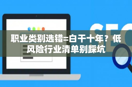 职业类别选错=白干十年？低风险行业清单别踩坑