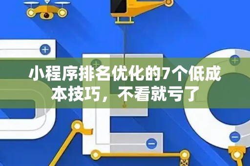 小程序排名优化的7个低成本技巧，不看就亏了