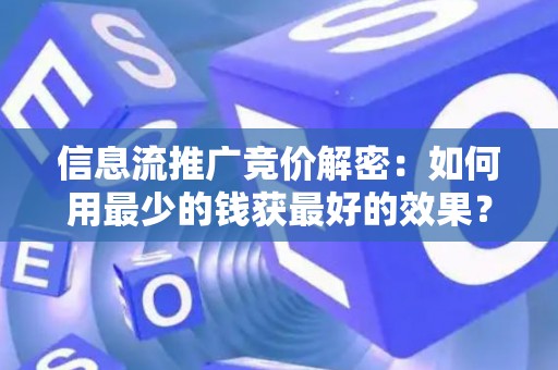 信息流推广竞价解密:如何用最少的钱获最好的效果? 信息流推广竞价解密:如何用最少的钱获最好的效果?
