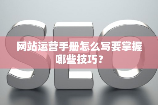 网站运营手册怎么写要掌握哪些技巧？