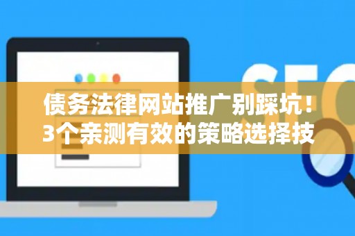 债务法律网站推广别踩坑!3个亲测有效的策略选择技巧 债务法律网站推广别踩坑!3个亲测有效的策略选择技巧