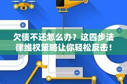 欠债不还怎么办？这四步法律维权策略让你轻松反击！