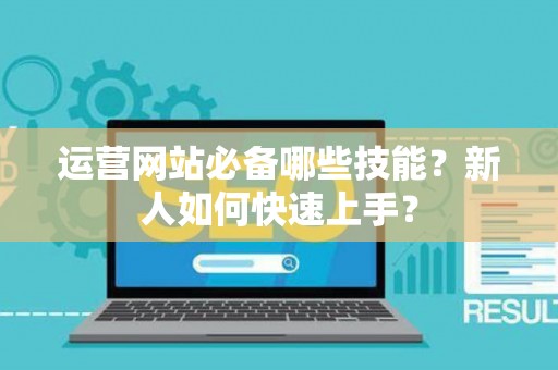运营网站必备哪些技能？新人如何快速上手？