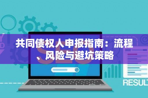 共同债权人申报指南：流程、风险与避坑策略