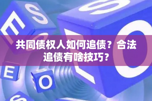 共同债权人如何追债？合法追债有啥技巧？