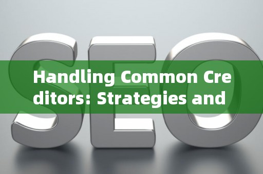 Handling Common Creditors: Strategies and Legal Risks