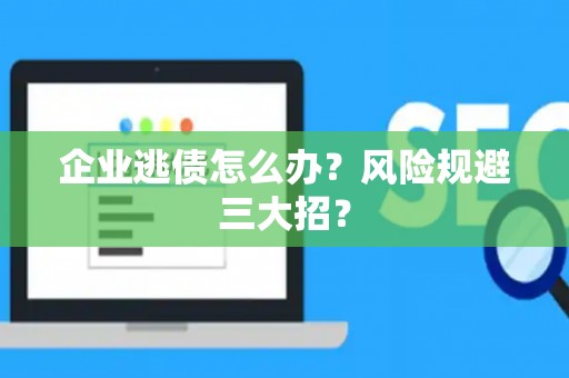 企业逃债怎么办？风险规避三大招？