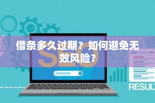 借条多久过期?如何避免无效风险? 借条多久过期?如何避免无效风险?