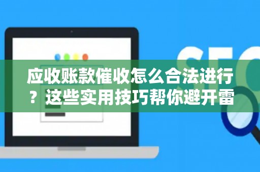应收账款催收怎么合法进行？这些实用技巧帮你避开雷区