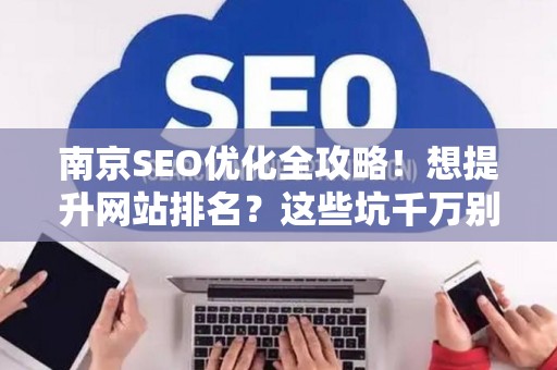 南京SEO优化全攻略!想提升网站排名?这些坑千万别踩 南京SEO优化全攻略!想提升网站排名?这些坑千万别踩