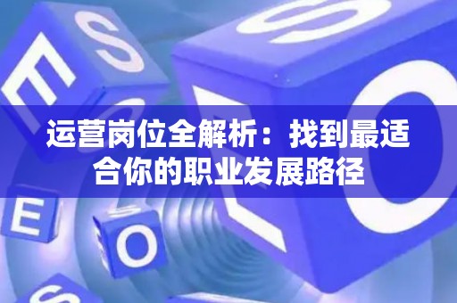 运营岗位全解析：找到最适合你的职业发展路径