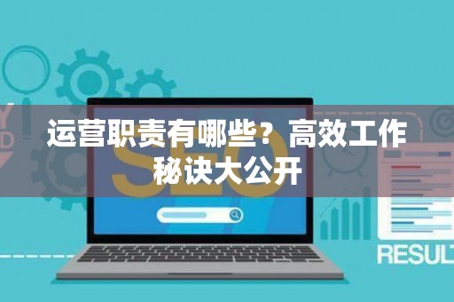 运营职责有哪些？高效工作秘诀大公开