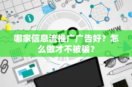 哪家信息流推广广告好？怎么做才不被骗？